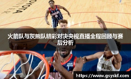 火箭队与灰熊队精彩对决央视直播全程回顾与赛后分析