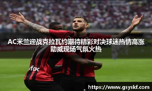 AC米兰迎战克拉瓦约期待精彩对决球迷热情高涨助威现场气氛火热