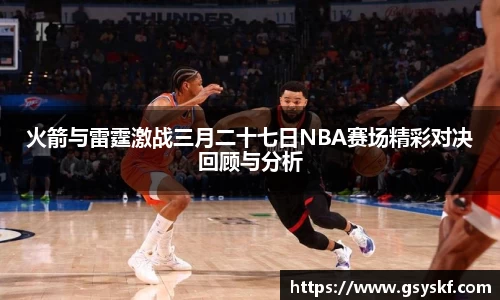 火箭与雷霆激战三月二十七日NBA赛场精彩对决回顾与分析