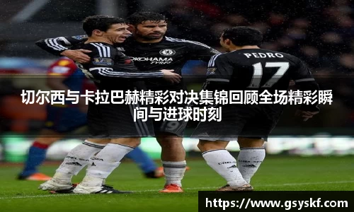 切尔西与卡拉巴赫精彩对决集锦回顾全场精彩瞬间与进球时刻