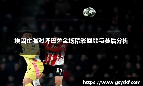 埃因霍温对阵巴萨全场精彩回顾与赛后分析