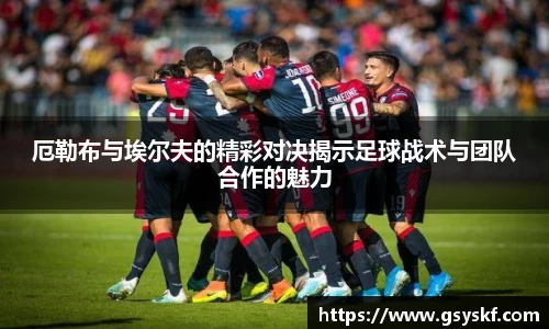 厄勒布与埃尔夫的精彩对决揭示足球战术与团队合作的魅力