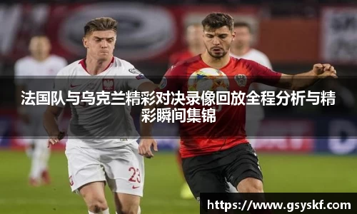 法国队与乌克兰精彩对决录像回放全程分析与精彩瞬间集锦